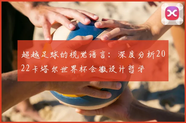 超越足球的视觉语言：深度分析2022卡塔尔世界杯会徽设计哲学