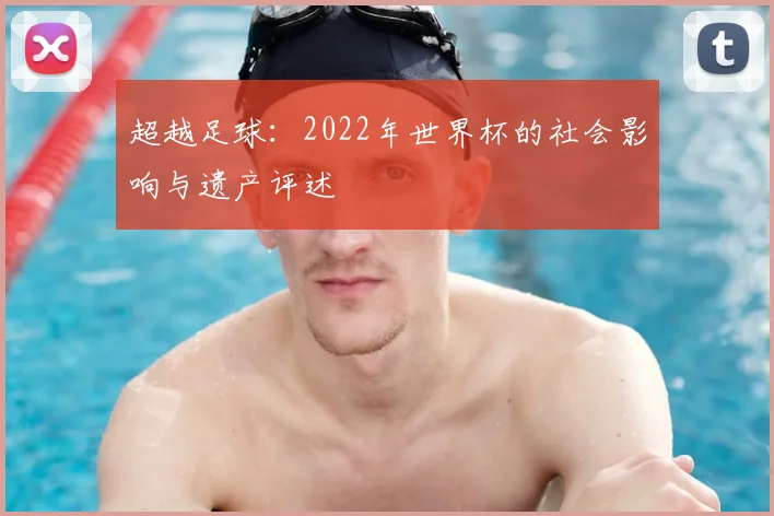 超越足球：2022年世界杯的社会影响与遗产评述
