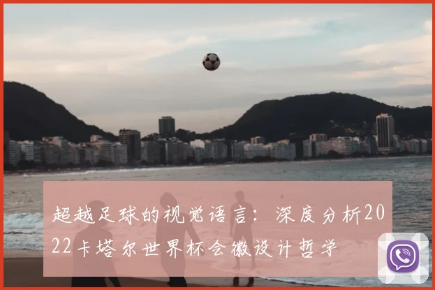 超越足球的视觉语言：深度分析2022卡塔尔世界杯会徽设计哲学