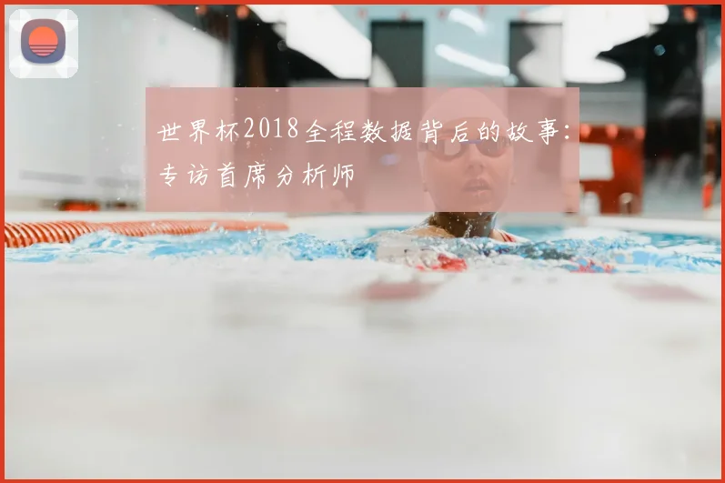 世界杯2018全程数据背后的故事：专访首席分析师