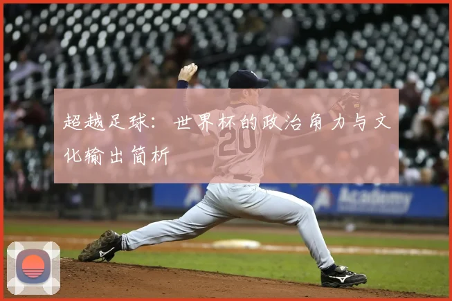 超越足球：世界杯的政治角力与文化输出简析