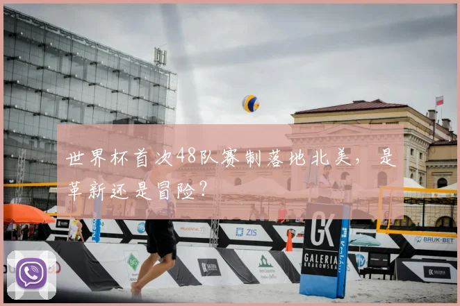 世界杯首次48队赛制落地北美，是革新还是冒险？