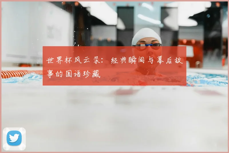 世界杯风云录：经典瞬间与幕后故事的国语珍藏