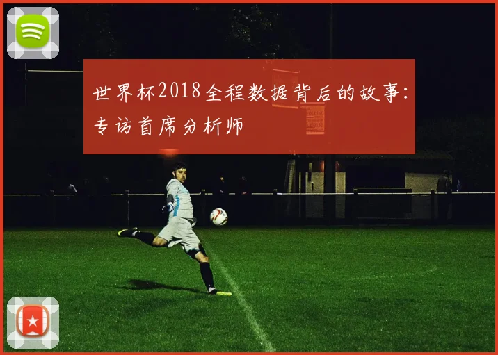 世界杯2018全程数据背后的故事：专访首席分析师