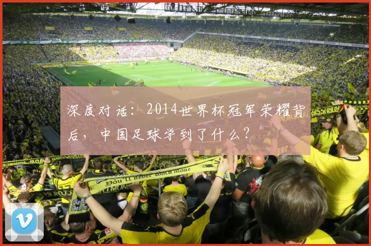 深度对话：2014世界杯冠军荣耀背后，中国足球学到了什么？