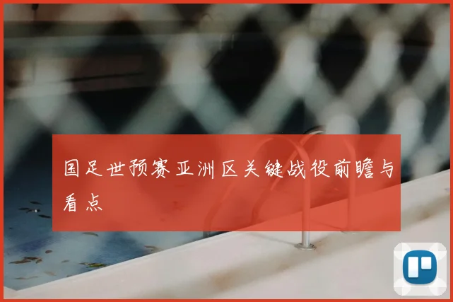 国足世预赛亚洲区关键战役前瞻与看点