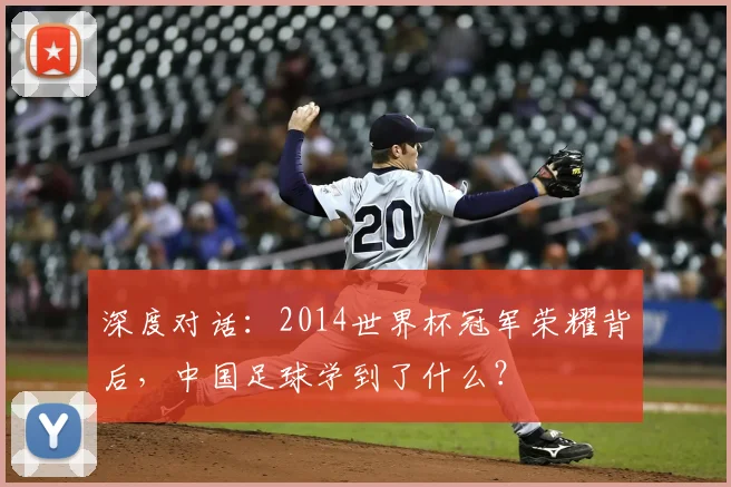 深度对话：2014世界杯冠军荣耀背后，中国足球学到了什么？