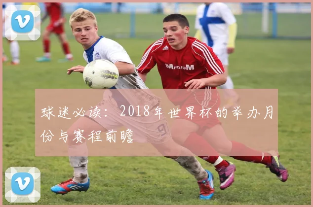 球迷必读：2018年世界杯的举办月份与赛程前瞻