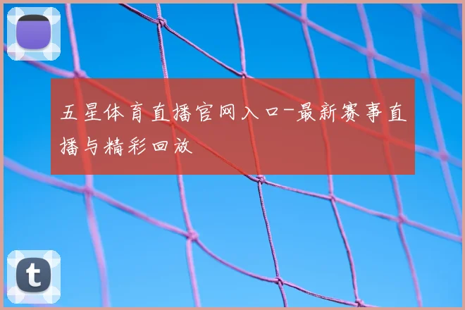 五星体育直播官网入口-最新赛事直播与精彩回放