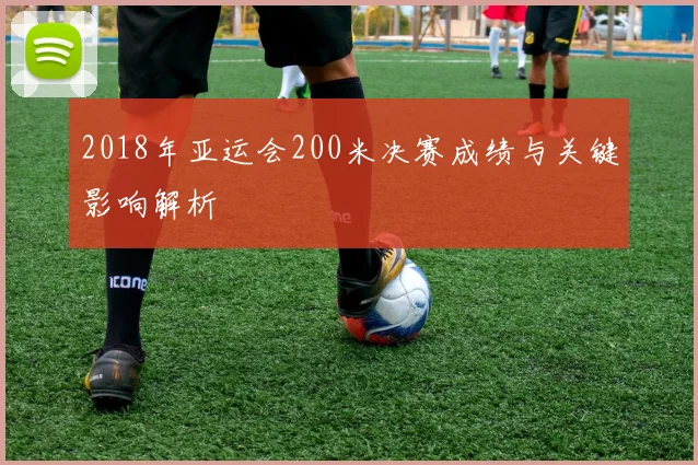 2018年亚运会200米决赛成绩与关键影响解析