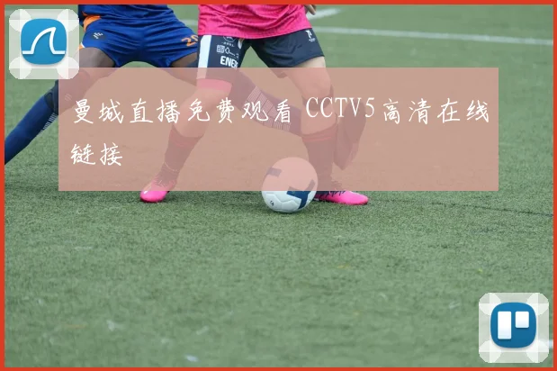 曼城直播免费观看 CCTV5高清在线链接