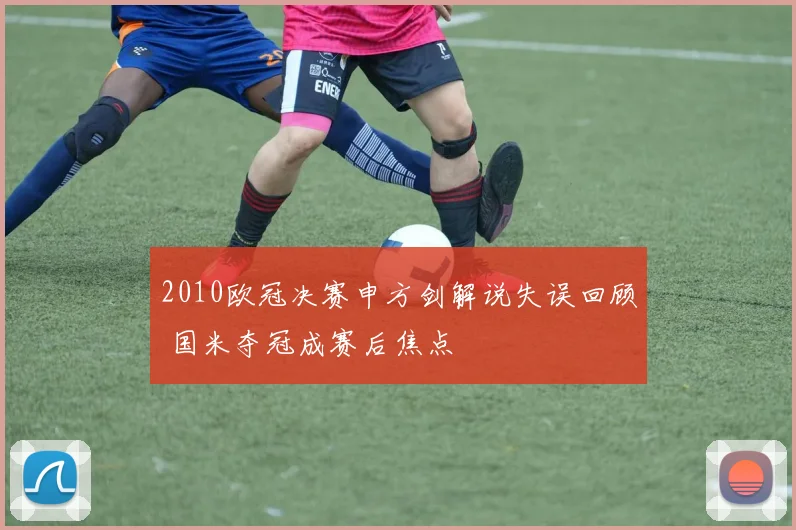 2010欧冠决赛申方剑解说失误回顾 国米夺冠成赛后焦点