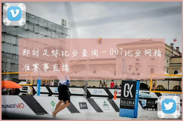 即时足球比分查询 - 007比分网精准赛事直播