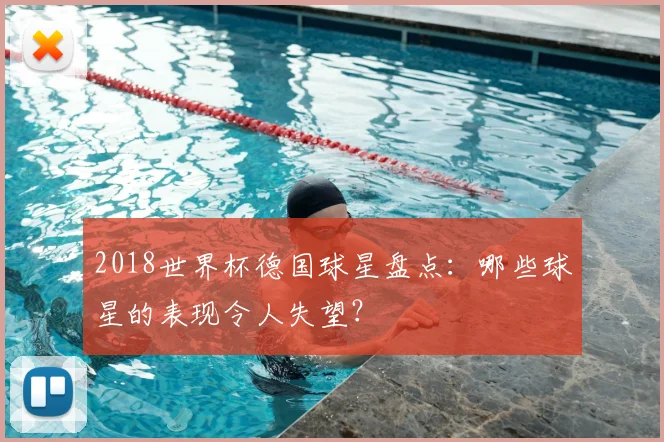 2018世界杯德国球星盘点：哪些球星的表现令人失望？