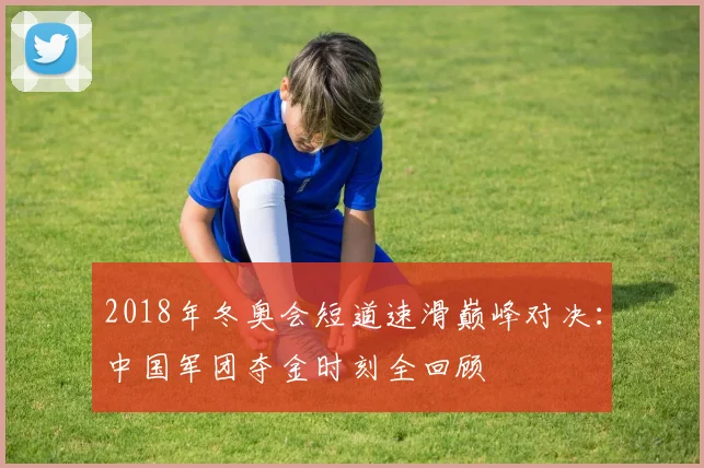 2018年冬奥会短道速滑巅峰对决：中国军团夺金时刻全回顾