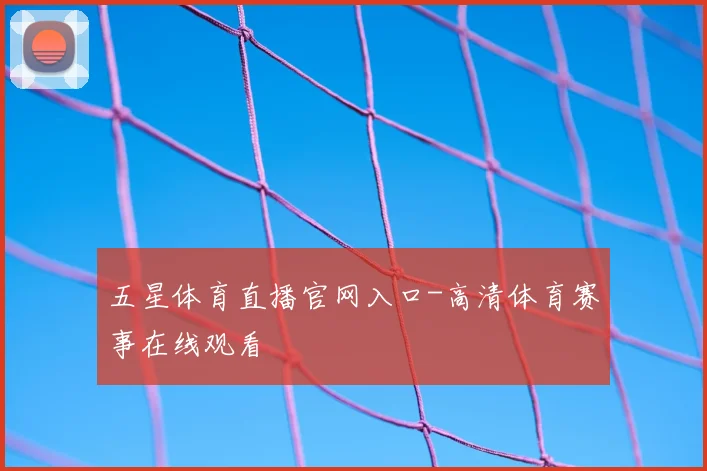 五星体育直播官网入口-高清体育赛事在线观看