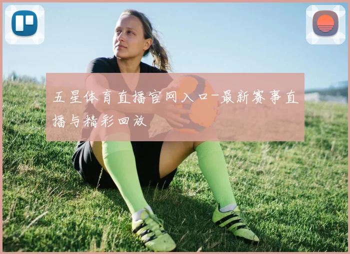 五星体育直播官网入口-最新赛事直播与精彩回放