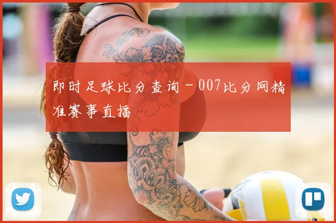即时足球比分查询 - 007比分网精准赛事直播