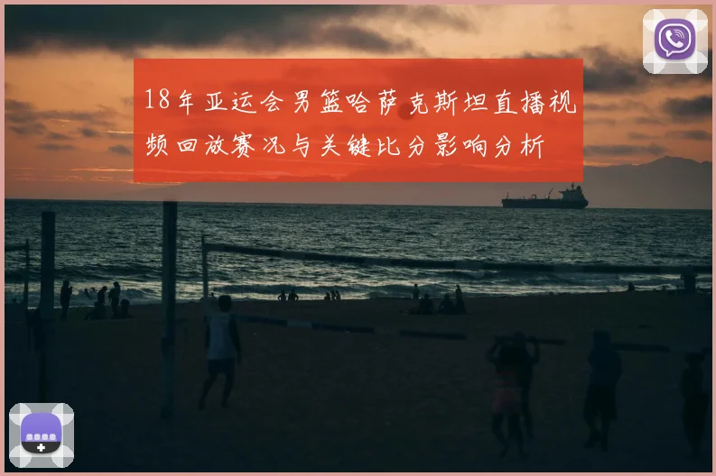 18年亚运会男篮哈萨克斯坦直播视频回放赛况与关键比分影响分析