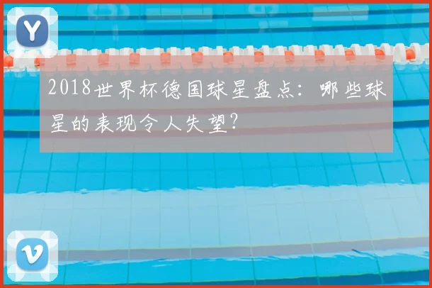 2018世界杯德国球星盘点：哪些球星的表现令人失望？