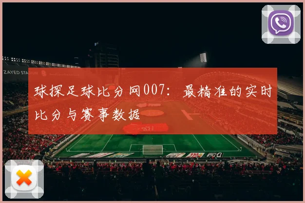球探足球比分网007：最精准的实时比分与赛事数据